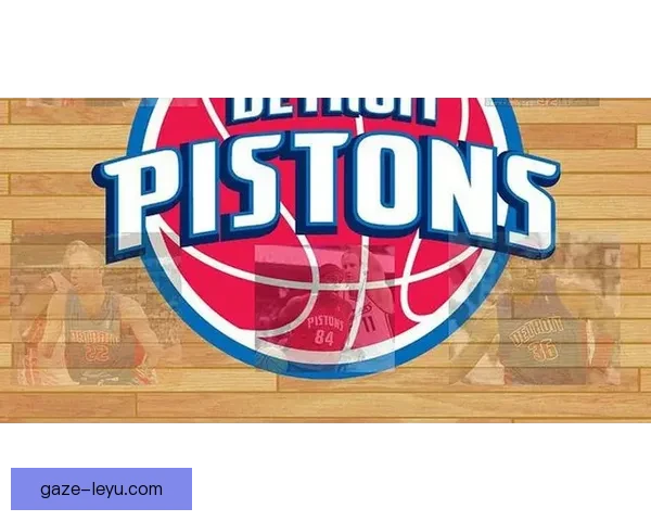 底特律活塞全新赛季展望与球队核心阵容深度解析